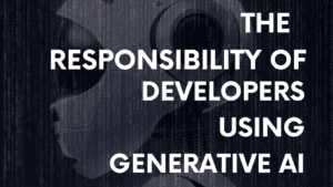 responsibility of Developers using Generative AI